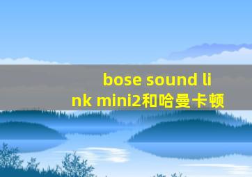 bose sound link mini2和哈曼卡顿